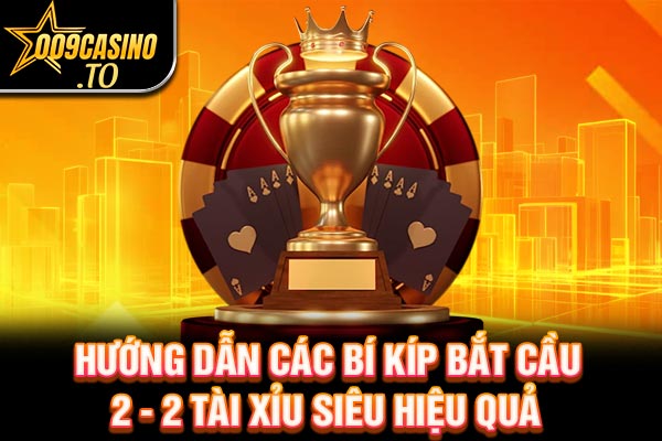Hướng Dẫn Các Bí Kíp Bắt Cầu 2 - 2 Tài Xỉu Siêu Hiệu Quả | 009casino.to