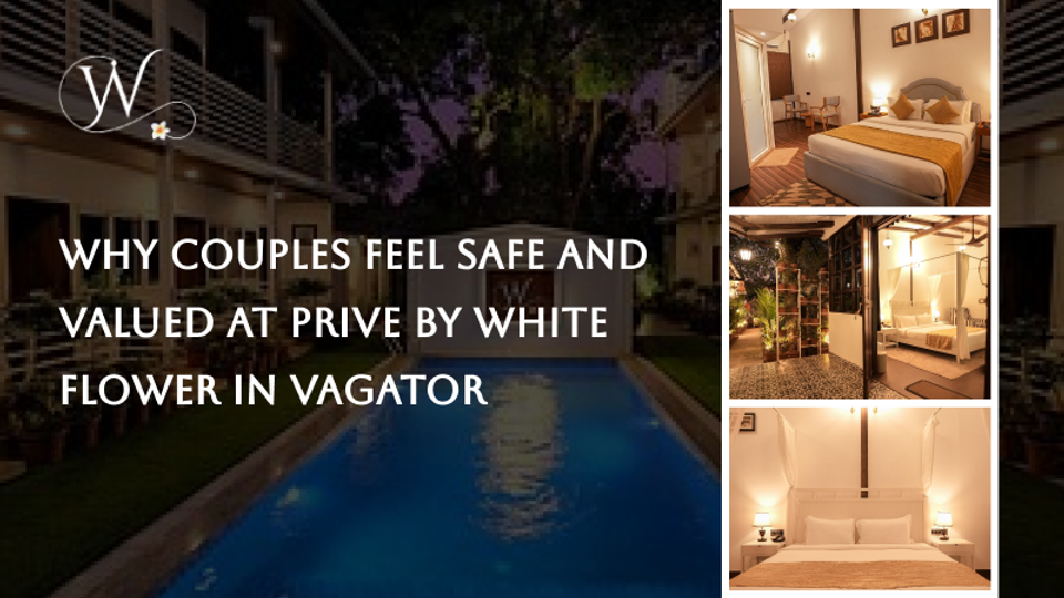 Why Couples Feel Safe and Valued at Prive by White Flower in Vagator