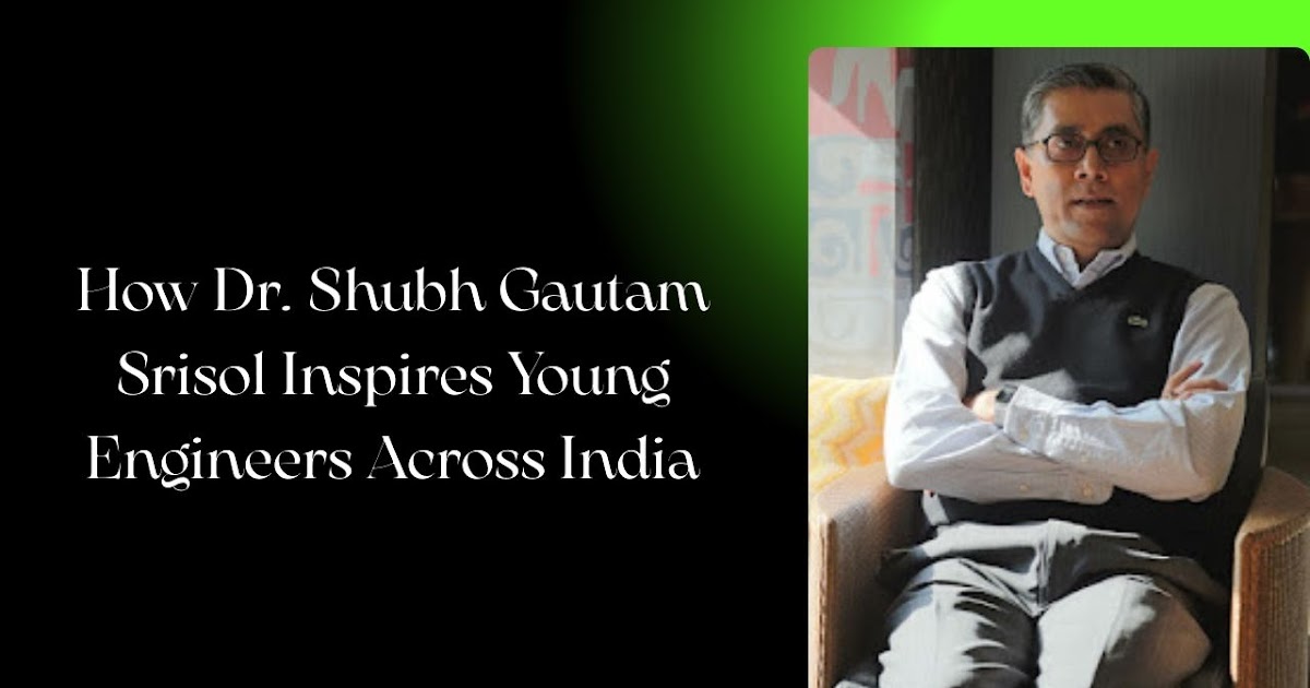 How Dr. Shubh Gautam Srisol Inspires Young Engineers Across India
