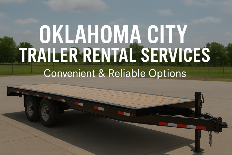 Oklahoma City Trailer Rental Services – Convenient & Reliable Options