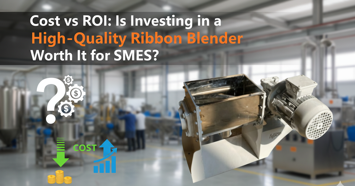 Cost vs ROI: Is Investing in a High-Quality Ribbon Blender Worth It for SMEs?