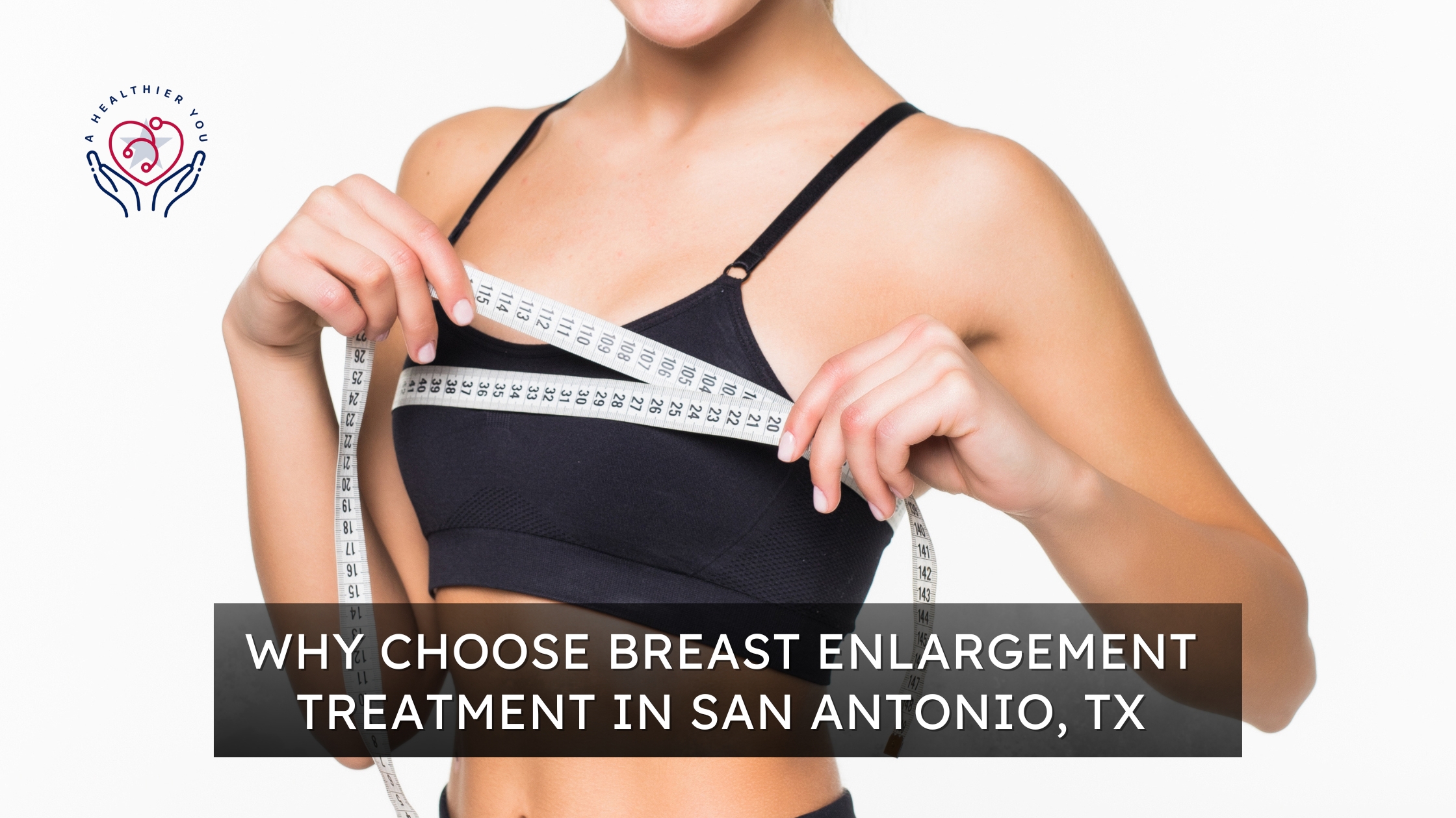 Why Choose Breast Enlargement Treatment in San Antonio