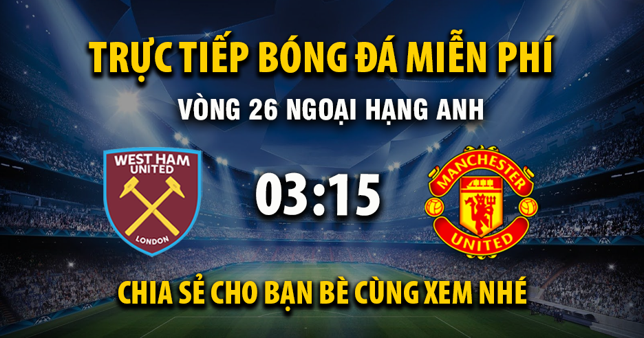 Trực tiếp West Ham vs Manchester United lúc 03:15, ngày 11/02 -