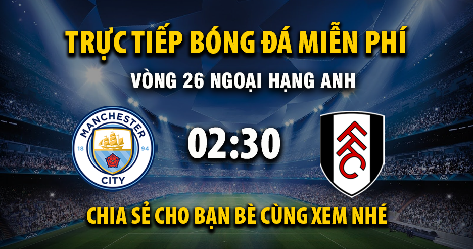 Trực tiếp Manchester City vs Fulham lúc 02:30, ngày 12/02 -