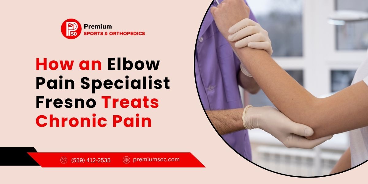 How an Elbow Pain Specialist Fresno Treats Chronic Pain – Premium Sports & Orthopedic