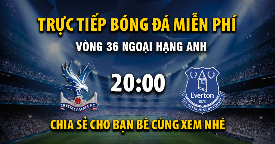 Link trực tiếp Crystal Palace vs Everton 20:00, ngày 10/05 - Xoilac365.tv