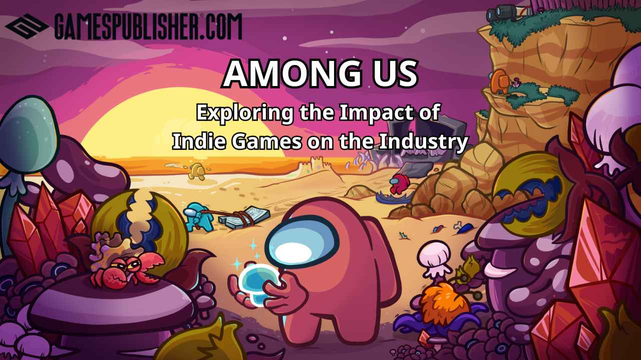 Among Us: Exploring the Impact of Indie Games On The Industry - Gamespublisher.com