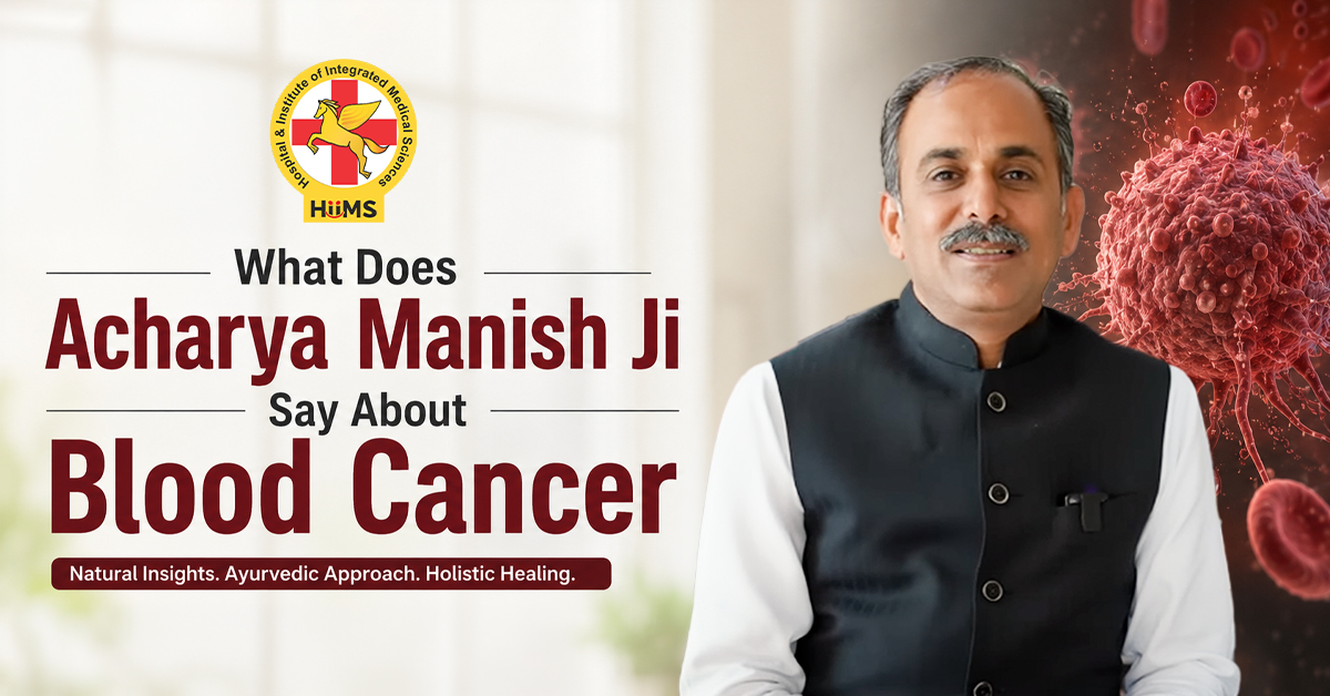 Acharya Manish Ji's Ayurvedic Perspective on Blood Cancer